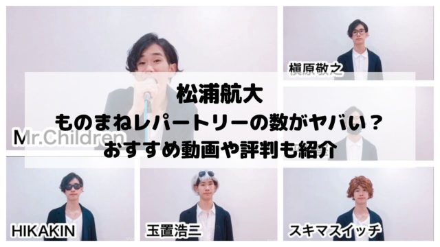 松浦航大のものまねレパートリーの数がヤバい おすすめ動画や評判も紹介 エンタメドラマ映画速報局