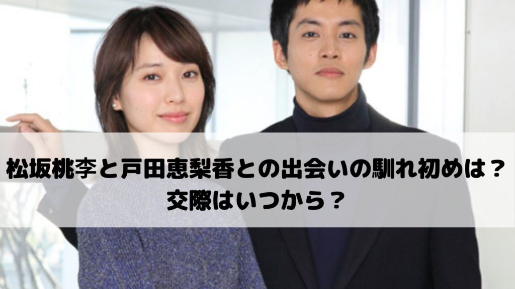 松坂桃李と戸田恵梨香との出会いの馴れ初めは 交際はいつから エンタメドラマ映画速報局